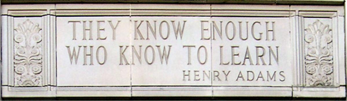 A placard carved into stone that reads, "They know enough who know to learn. Henry Adams." 